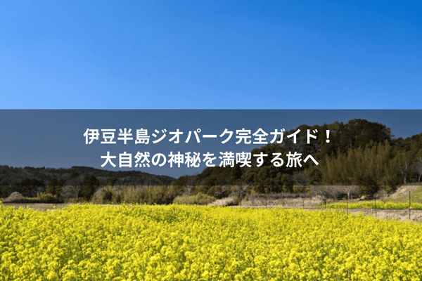 伊豆半島ジオパーク完全ガイド！大自然の神秘を満喫する旅へ