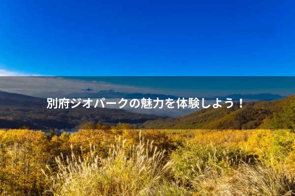 別府ジオパークの魅力を体験しよう！